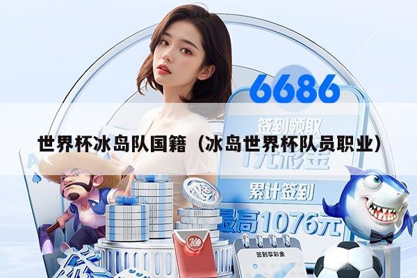 世界杯冰岛队国籍（冰岛世界杯队员职业）