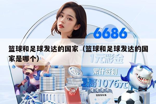篮球和足球发达的国家(篮球和足球发达的国家是哪个)